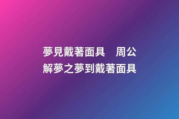 夢見戴著面具　周公解夢之夢到戴著面具